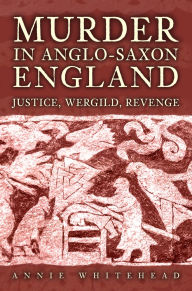 Free digital books download Murder in Anglo-Saxon England: Justice, Wergild, Revenge by Annie Whitehead