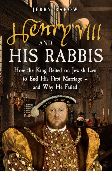 Henry VIII and His Rabbis: How the King Relied on Jewish Law to End His First Marriage - and Why He Failed