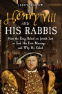 Henry VIII and His Rabbis: How the King Relied on Jewish Law to End His First Marriage - and Why He Failed
