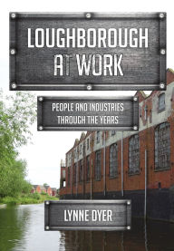 Title: Loughborough at Work: People and Industries Through the Years, Author: Lynne Dyer