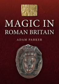 Title: Magic in Roman Britain, Author: Adam Parker