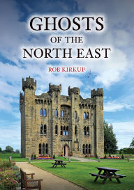 Title: Ghosts of the North East, Author: Rob Kirkup