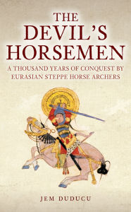 Free download books in pdf file Devil's Horsemen: 1000 Years of Conquest By Eurasian Steppe Horse Archers MOBI PDF PDB