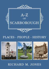 Title: A-Z of Scarborough: Places-People-History, Author: Richard M. Jones