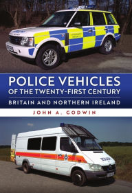 Title: Police Vehicles of the Twenty-First Century: Britain and Northern Ireland, Author: John A. Godwin