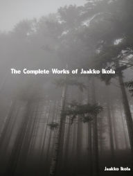 Title: The Complete Works of Jaakko Ikola, Author: Jaakko Ikola