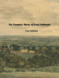 Title: The Complete Works of Franz Hoffmann, Author: Franz Hoffmann