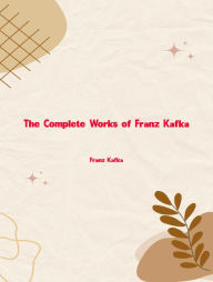 Title: The Complete Works of Franz Kafka, Author: Franz Kafka