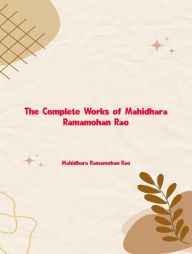 Title: The Complete Works of Mahidhara Ramamohan Rao, Author: Mahidhara Ramamohan Rao
