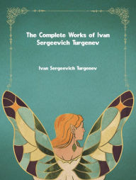 Title: The Complete Works of Ivan Sergeevich Turgenev, Author: Ivan Sergeevich Turgenev