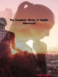 Title: The Complete Works of Adolfo Albertazzi, Author: Adolfo Albertazzi