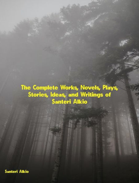 The Complete Works, Novels, Plays, Stories, Ideas, and Writings of Santeri Alkio