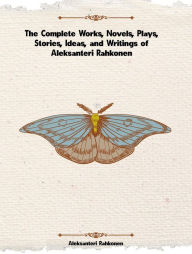 Title: The Complete Works, Novels, Plays, Stories, Ideas, and Writings of Aleksanteri Rahkonen, Author: Aleksanteri Rahkonen