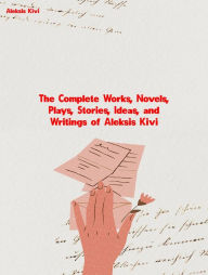 Title: The Complete Works, Novels, Plays, Stories, Ideas, and Writings of Aleksis Kivi, Author: Aleksis Kivi