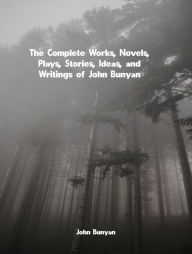 Title: The Complete Works, Novels, Plays, Stories, Ideas, and Writings of John Bunyan, Author: John Bunyan