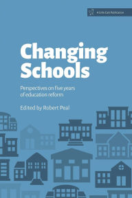 Title: Changing Schools: Perspectives on Five Years of Education Reform, Author: Robert Peal