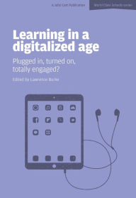 Title: Learning in a Digitalized Age: Plugged in, Turned on, Totally Engaged?, Author: Lawrence Burke