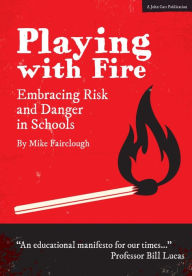 Title: Playing with Fire: Embracing Risk and Danger in Schools, Author: Mike Fairclough