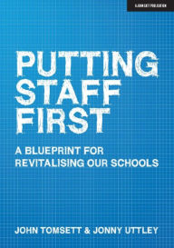 Title: Putting Staff First: A blueprint for a revitalised profession, Author: John Tomsett