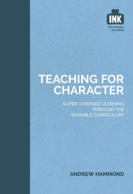 Title: Teaching for Character: Super-charged learning through 'The Invisible Curriculum', Author: Andrew Hammond