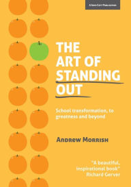 Title: The Art of Standing Out: Transforming Your School to Outstanding ... and Beyond, Author: Andrew Morrish