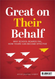 Title: Great On Their Behalf: Why School Boards Fail, How Yours Can Become Effective, Author: Crabill