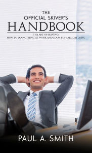 Title: The Official Skiver's Handbook: The Art of Skiving: How to Do Nothing at Work and Look Busy All Day Long, Author: Paul A. Smith