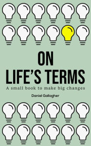 Title: On Life's Terms: A small book to make big changes, Author: Daniel Gallagher