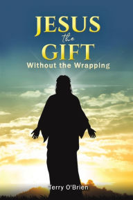 Title: Jesus: The Gift Without the Wrapping, Author: Terry O'Brien