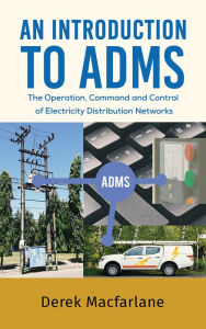 Title: An Introduction to ADMS: The Operation, Command and Control of Electricity Distribution Networks, Author: Derek Macfarlane
