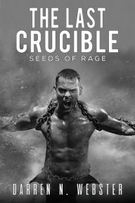 Title: The Last Crucible: Seeds of Rage, Author: Darren N. Webster
