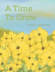 Title: A Time To Grow, Author: Jessie S. Westover