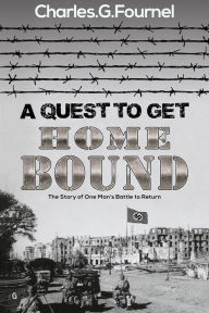 Title: A Quest to Get Home Bound: The Story of One Man's Battle to Return, Author: Charles.G. Fournel