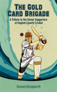 Title: The Gold Card Brigade: A Tribute to the Senior Supporters of English County Cricket, Author: Steven Illingworth