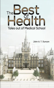 Title: The Best of Health: Tales out of Medical School, Author: John A. T. Duncan