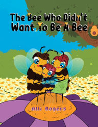 Title: The Bee Who Didn't Want to Be a Bee, Author: Alli Rogers