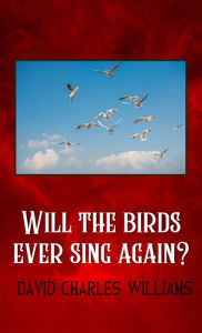 Title: Will the Birds Ever Sing Again?, Author: David Charles Williams
