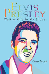 Title: Elvis Presley: Walk A Mile In My Shoes, Author: Otto Fuchs