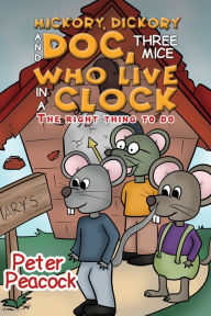 Title: Hickory, Dickory and Doc, Three Mice Who Live in a Clock: The Right Thing to Do, Author: Peter Peacock