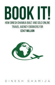 Title: Book It!: How Dinesh Dhamija built and sold online travel agency ebookers for £247 million, Author: Dinesh Dhamija