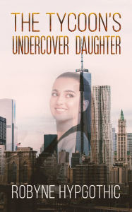 Title: The Tycoon's Undercover Daughter, Author: Robyne HypGothic