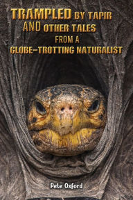 Title: Trampled by Tapir and Other Tales from a Globe-Trotting Naturalist, Author: Pete Oxford