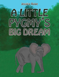 Title: A Little Pygmy's Big Dream, Author: Jessica Robe