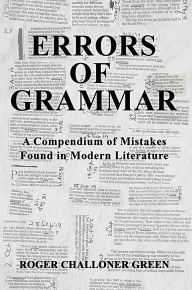 Title: Errors of Grammar: A Compendium of Mistakes Found in Modern Literature, Author: Roger Challoner Green