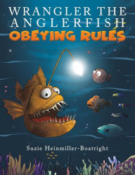 Title: Wrangler the Anglerfish: Obeying Rules, Author: Suzie Heinmiller-Boatright