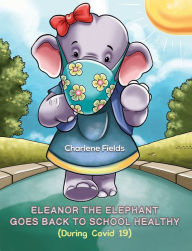 Title: Eleanor the Elephant Goes Back to School Healthy (During Covid 19), Author: Charlene Fields