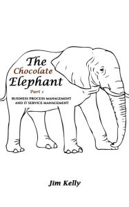 Title: The Chocolate Elephant Part 1: Business Process Management and IT Service Management, Author: Jim Kelly