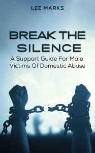 Title: Break the Silence - A Support Guide for Male Victims of Domestic Abuse, Author: Lee Marks