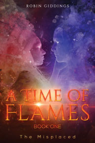 Title: A Time of Flames - Book One: The Misplaced, Author: Robin Giddings