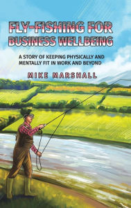 Title: Fly-Fishing For Business Wellbeing, Author: Mike Marshall